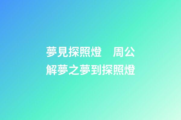 夢見探照燈　周公解夢之夢到探照燈